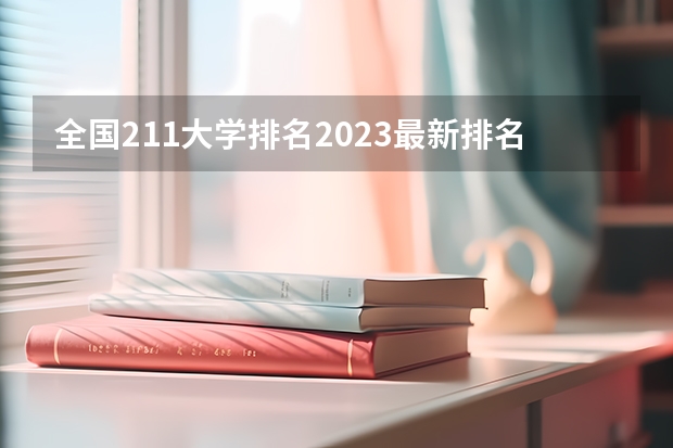 全国211大学排名2023最新排名榜（附校友会版+金平果版） 全国211大学名单排名榜，2023最新排名一览表（116所完整版）