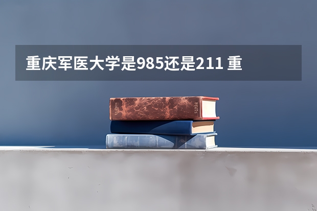 重庆军医大学是985还是211 重庆军医大学是985还是211