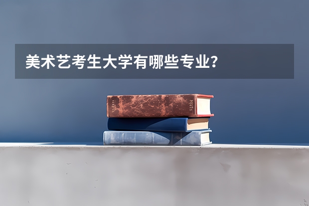 美术艺考生大学有哪些专业？