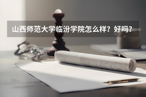 山西师范大学临汾学院怎么样？好吗？