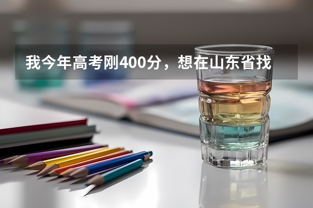 我今年高考刚400分，想在山东省找个学校，请问大伙哪个学校比较好点，谢谢