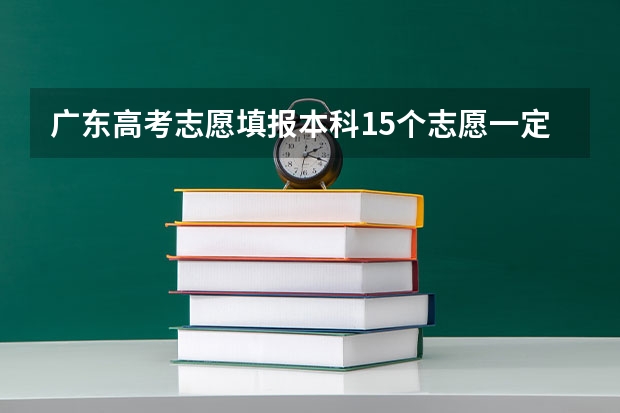 广东高考志愿填报本科15个志愿一定要全部填写吗？可以不填完15个吗？专科志愿可以只填几个吗？