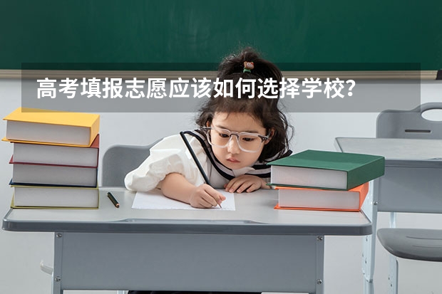 高考填报志愿应该如何选择学校？