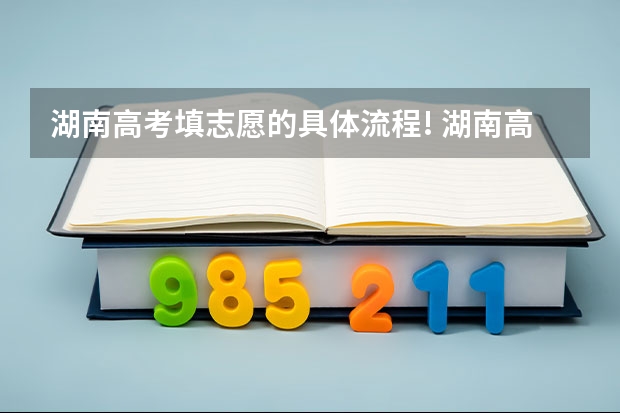 湖南高考填志愿的具体流程! 湖南高考分数排名