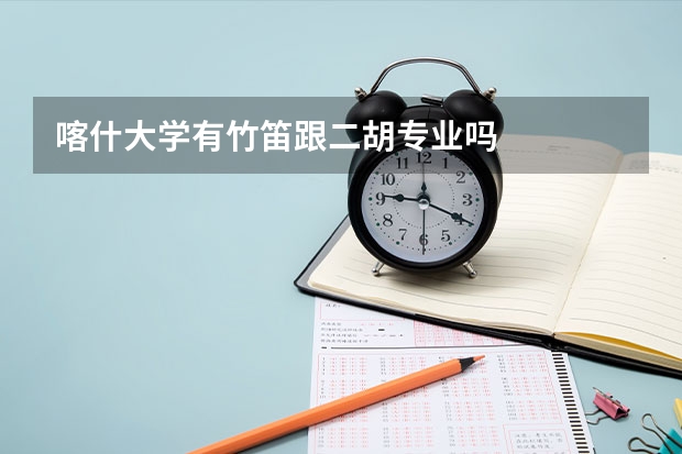 喀什大学有竹笛跟二胡专业吗