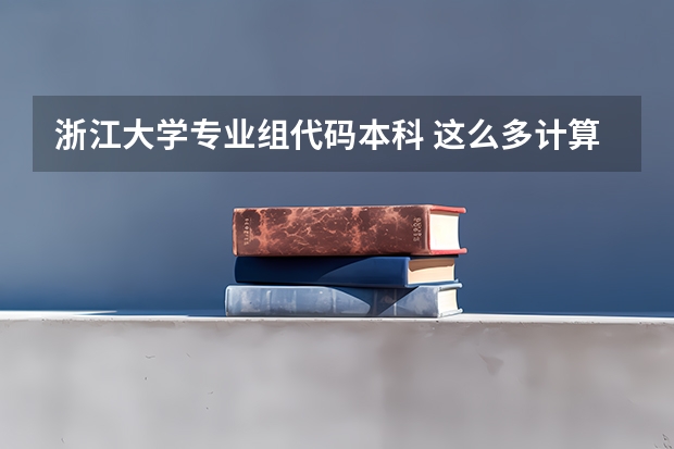 浙江大学专业组代码本科 这么多计算机专业的比较