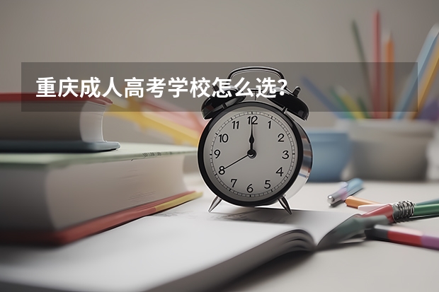 重庆成人高考学校怎么选？
