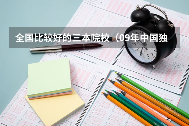 全国比较好的三本院校(09年中国独立学院(三批本科)学校排名 急!!!)