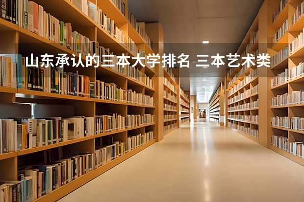 山东承认的三本大学排名 三本艺术类的大学排名?