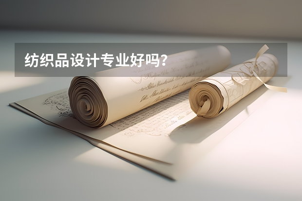 纺织品设计专业好吗？
