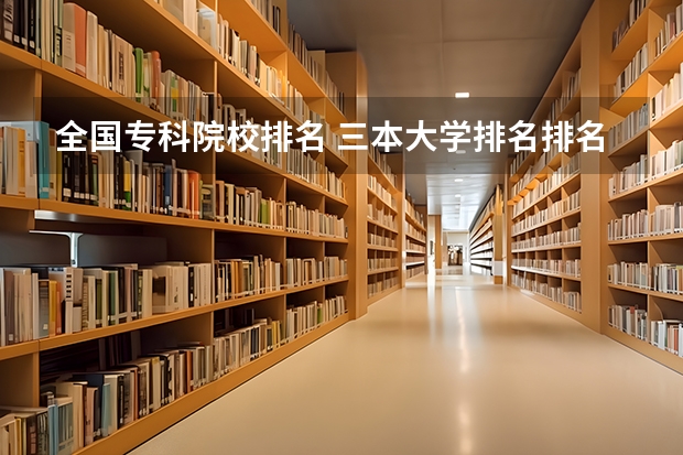 全国专科院校排名 三本大学排名排名摘要