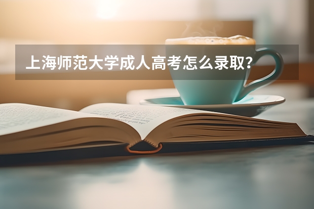 上海师范大学成人高考怎么录取?