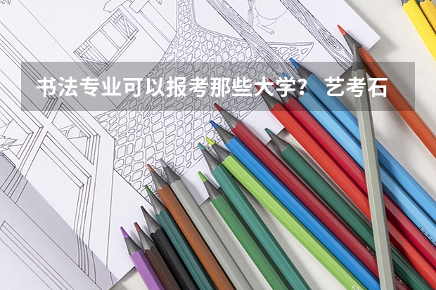 书法专业可以报考那些大学? 艺考石家庄考点
