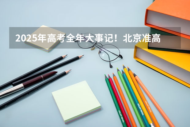 2025年高考全年大事记！北京准高三考生家长必看！ 南京2025高三零模考试时间 几月几号考试