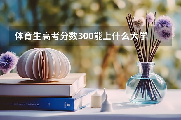体育生高考分数300能上什么大学