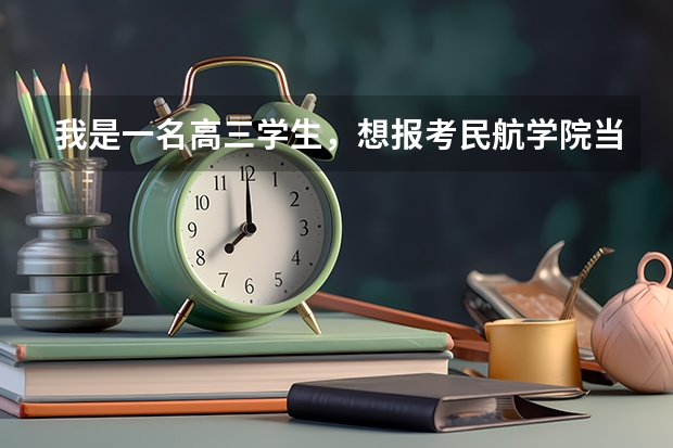 我是一名高三学生,想报考民航学院当飞行员,不知道有什么要求(身体...