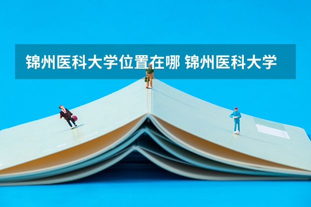 锦州医科大学位置在哪 锦州医科大学校园环境怎么样