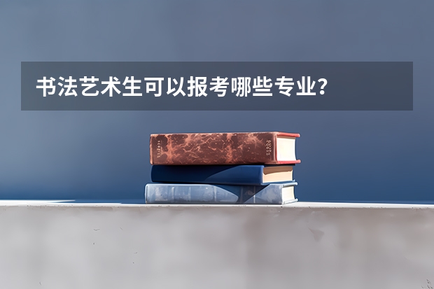 书法艺术生可以报考哪些专业？