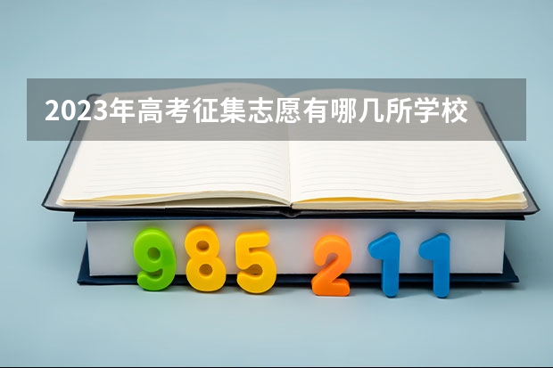 2023年高考征集志愿有哪几所学校? 高考志愿填报规则,以及填报的具体方法。(要详细的)
