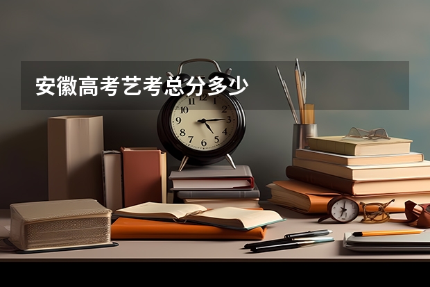 安徽高考艺考总分多少