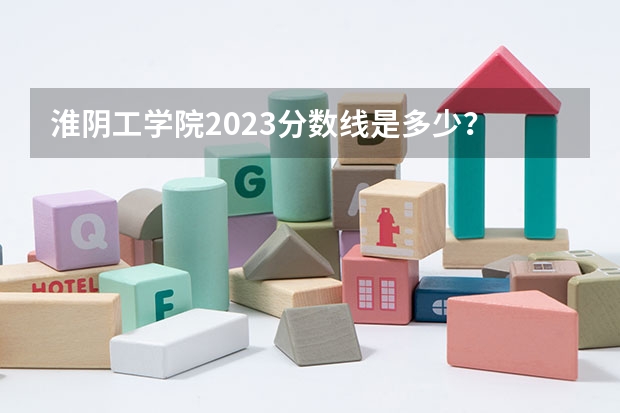 淮阴工学院2023分数线是多少？