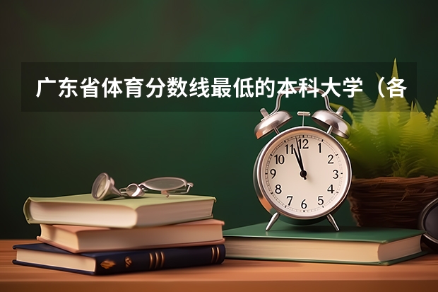 广东省体育分数线最低的本科大学（各大学体育生录取分数线）