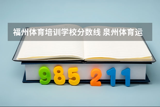 福州体育培训学校分数线 泉州体育运动学校录取分数线