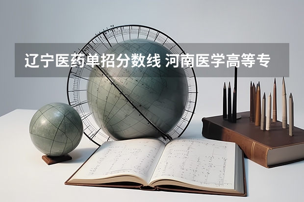 辽宁医药单招分数线 河南医学高等专科学校单招分数线