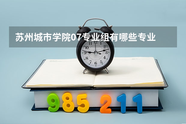 苏州城市学院07专业组有哪些专业