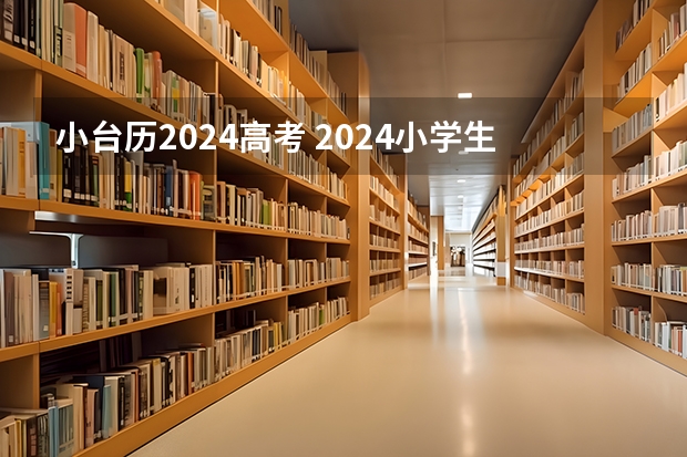 小台历2024高考 2024小学生放假日历表？