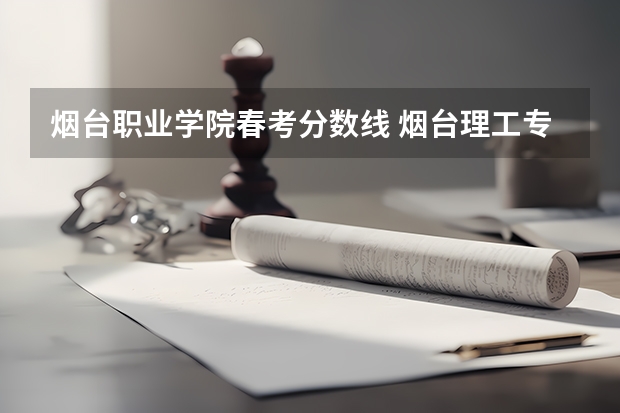 烟台职业学院春考分数线 烟台理工专升本分数线