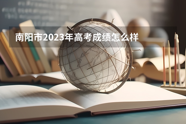 南阳市2023年高考成绩怎么样