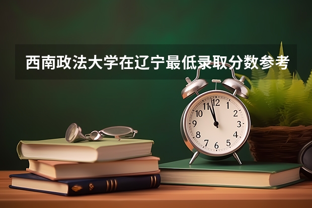 西南政法大学在辽宁最低录取分数参考